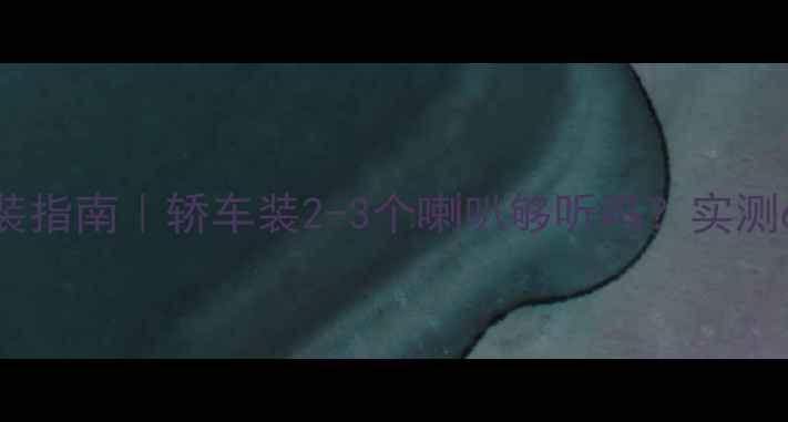图片 🔥汽车音响改装指南｜轿车装2-3个喇叭够听吗？实测6种配置方案🔥