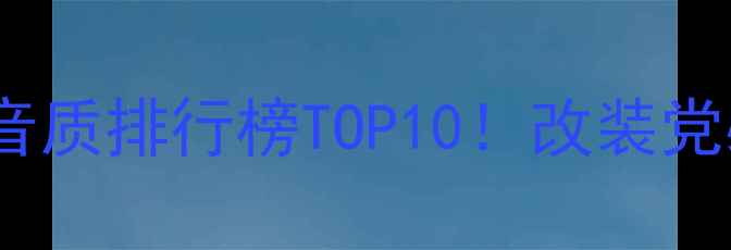 图片 🔥汽车音响系统音质排行榜TOP10！改装党必看选购指南🚗2