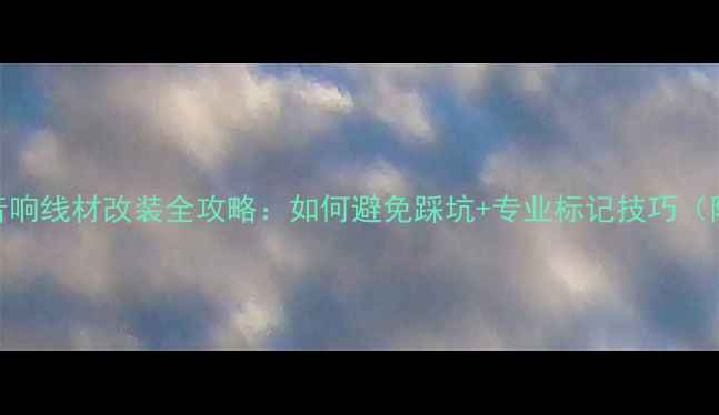 图片 🔥汽车音响线材改装全攻略：如何避免踩坑+专业标记技巧（附图解）