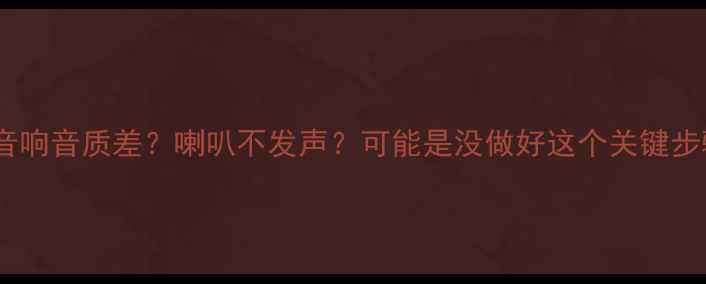 图片 🔥汽车音响音质差？喇叭不发声？可能是没做好这个关键步骤！🔥1