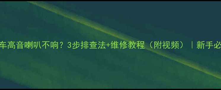 图片 🔥汽车高音喇叭不响？3步排查法+维修教程（附视频）｜新手必看🔥