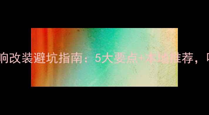 图片 🔥洛阳汽车音响改装避坑指南：5大要点+本地推荐，听音党必看！2