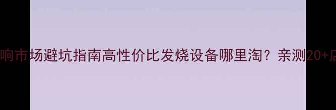 图片 🔥深圳二手音响市场避坑指南高性价比发烧设备哪里淘？亲测20+店铺交易攻略1