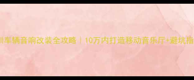 图片 🔥深圳车辆音响改装全攻略｜10万内打造移动音乐厅+避坑指南🔥1
