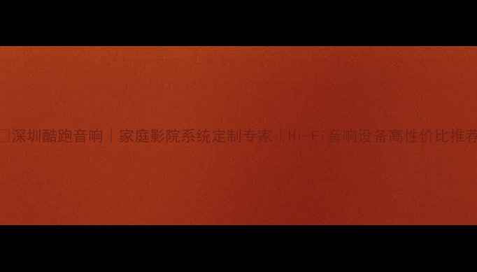 图片 🔥深圳酷跑音响｜家庭影院系统定制专家｜Hi-Fi音响设备高性价比推荐