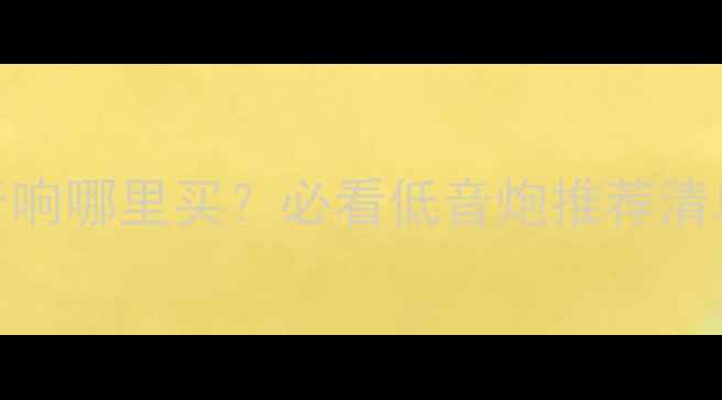 图片 🔥清远二手汽车音响哪里买？必看低音炮推荐清单（附避坑指南）