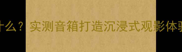 图片 🔥温莎音响选什么？实测音箱打造沉浸式观影体验｜附避坑指南