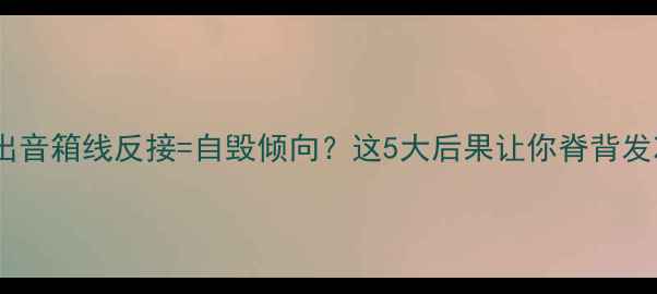 图片 🔥演出音箱线反接=自毁倾向？这5大后果让你脊背发凉🔥2