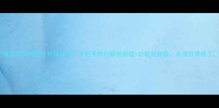 图片 🔥潘多拉音箱固件升级必看！手把手教你解锁音质+功能双升级，实测效果绝了🎵2