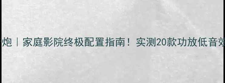 图片 🔥爆款低音炮｜家庭影院终极配置指南！实测20款功放低音效果大PK🎵1
