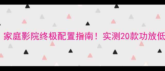 图片 🔥爆款低音炮｜家庭影院终极配置指南！实测20款功放低音效果大PK🎵2