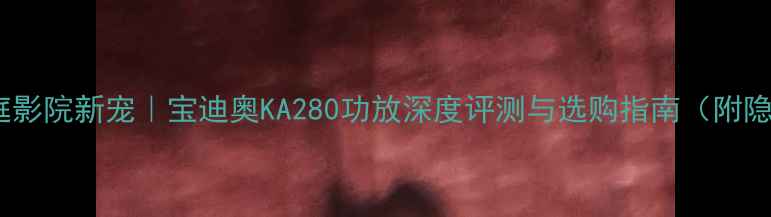 图片 🔥爆款家庭影院新宠｜宝迪奥KA280功放深度评测与选购指南（附隐藏福利）1