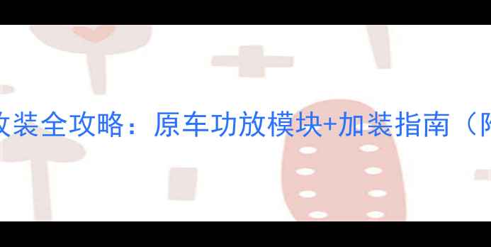 图片 🔥狮跑音响改装全攻略：原车功放模块+加装指南（附实测效果）