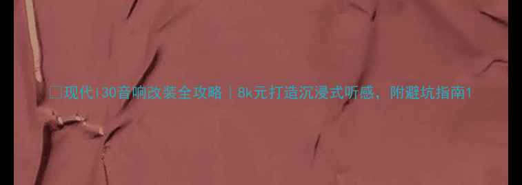 图片 🔥现代i30音响改装全攻略｜8k元打造沉浸式听感，附避坑指南1