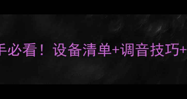 图片 🔥现场音响使用全攻略新手必看！设备清单+调音技巧+避坑指南（附详细步骤）2