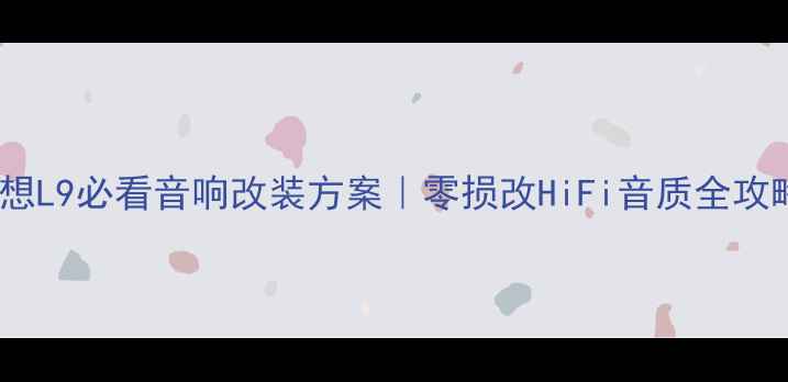 图片 🔥理想L9必看音响改装方案｜零损改HiFi音质全攻略✨1