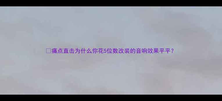 图片 🔥痛点直击为什么你花5位数改装的音响效果平平？