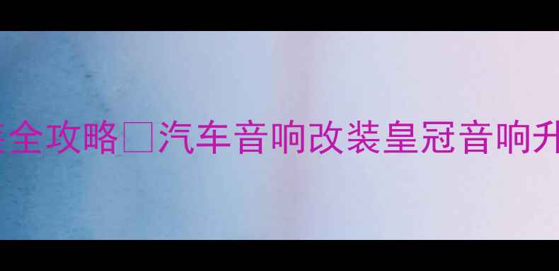 图片 🔥皇冠汽车音响改装全攻略🔥汽车音响改装皇冠音响升级高保真音响系统1