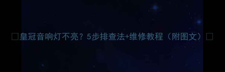 图片 🔥皇冠音响灯不亮？5步排查法+维修教程（附图文）🔥