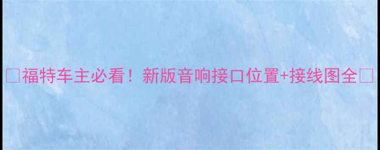 图片 🔥福特车主必看！新版音响接口位置+接线图全💡