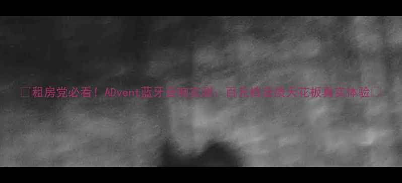 图片 🔥租房党必看！ADvent蓝牙音响实测：百元档音质天花板真实体验🏠