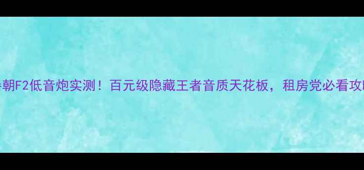图片 🔥秦朝F2低音炮实测！百元级隐藏王者音质天花板，租房党必看攻略✨