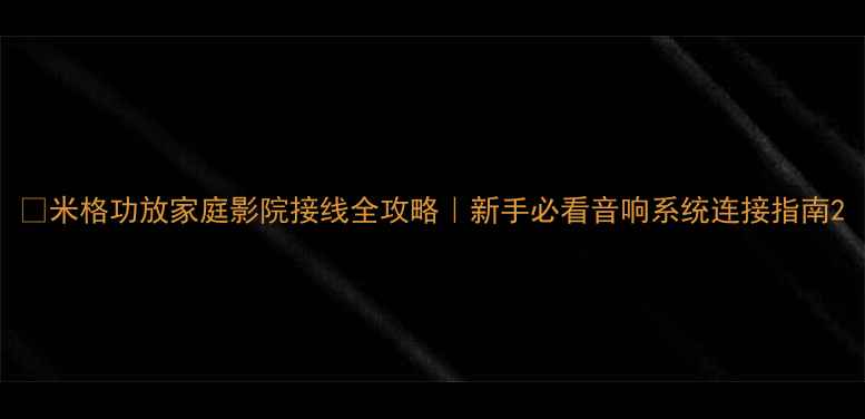 图片 🔥米格功放家庭影院接线全攻略｜新手必看音响系统连接指南2