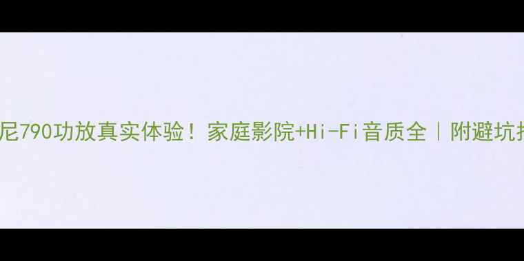 图片 🔥索尼790功放真实体验！家庭影院+Hi-Fi音质全｜附避坑指南1