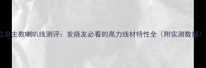 图片 🔥红衣主教喇叭线测评：发烧友必看的高力线材特性全（附实测数据）🔥2