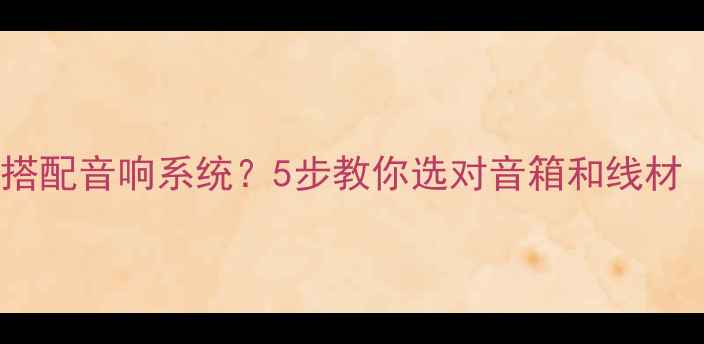 图片 🔥纯功放机怎么搭配音响系统？5步教你选对音箱和线材（附避坑指南）2