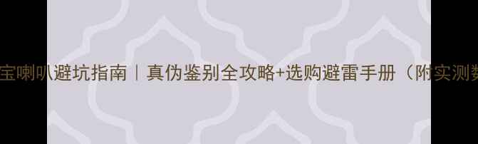 图片 🔥绅士宝喇叭避坑指南｜真伪鉴别全攻略+选购避雷手册（附实测数据）2