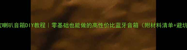 图片 🔥绅士宝喇叭音箱DIY教程｜零基础也能做的高性价比蓝牙音箱（附材料清单+避坑指南）1