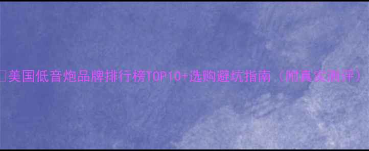 图片 🔥美国低音炮品牌排行榜TOP10+选购避坑指南（附真实测评）1