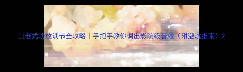 图片 🔥老式功放调节全攻略｜手把手教你调出影院级音效（附避坑指南）2