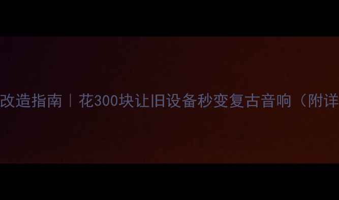 图片 🔥老音箱改造指南｜花300块让旧设备秒变复古音响（附详细步骤）