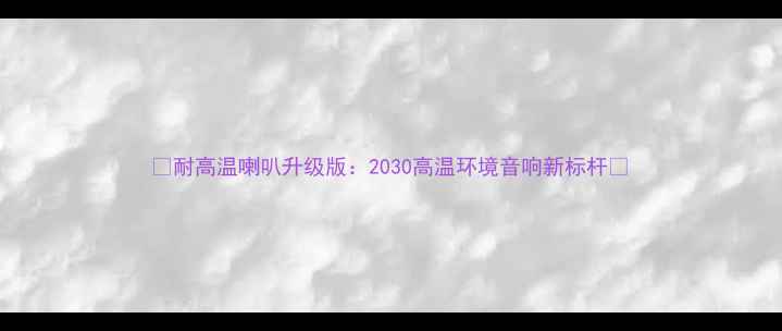 图片 🔥耐高温喇叭升级版：2030高温环境音响新标杆🔥