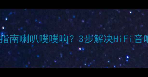 图片 🔥胆机异响排查指南喇叭噗噗响？3步解决HiFi音响喷气声难题！1