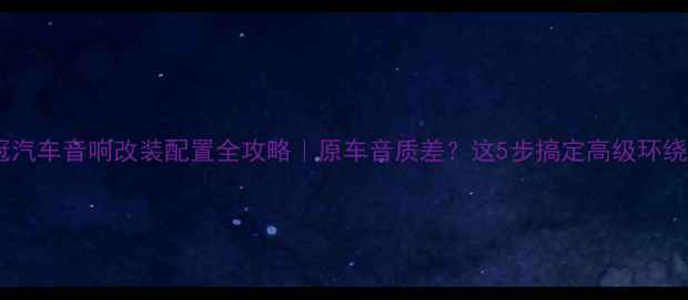 图片 🔥花冠汽车音响改装配置全攻略｜原车音质差？这5步搞定高级环绕声🔊2