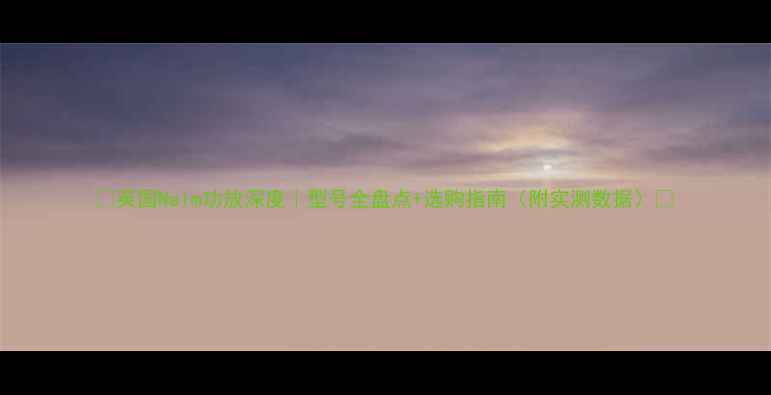 图片 🔥英国Naim功放深度｜型号全盘点+选购指南（附实测数据）🎵