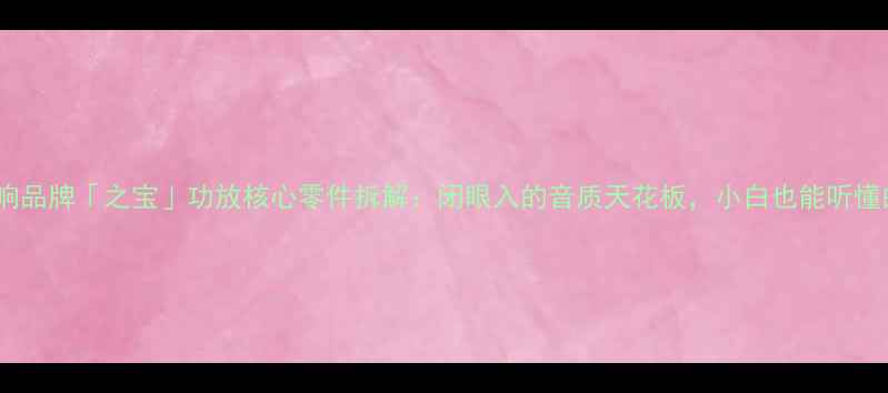 图片 🔥英国音响品牌「之宝」功放核心零件拆解：闭眼入的音质天花板，小白也能听懂的技术！1