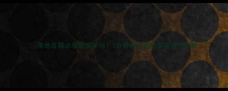 图片 🔥落地音箱必须配脚架吗？3分钟教你选对脚架提升音质