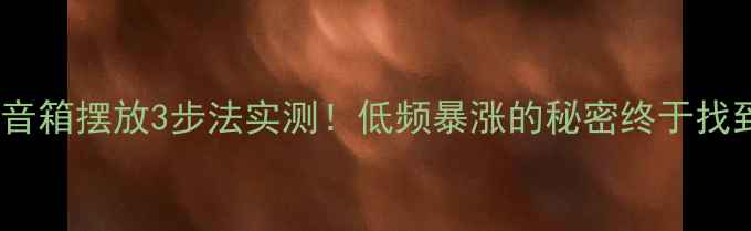 图片 🔥落地音箱摆放3步法实测！低频暴涨的秘密终于找到了🎵2