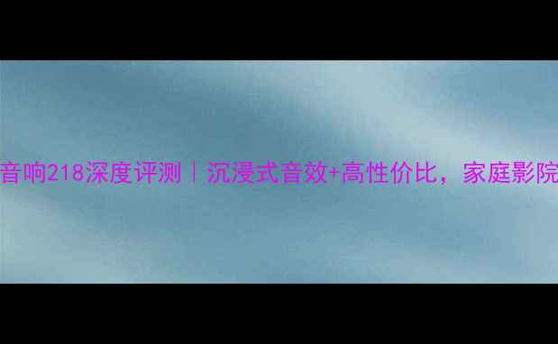图片 🔥贝塔斯瑞音响218深度评测｜沉浸式音效+高性价比，家庭影院终极方案🔥