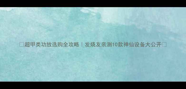 图片 🔥超甲类功放选购全攻略｜发烧友亲测10款神仙设备大公开🎵