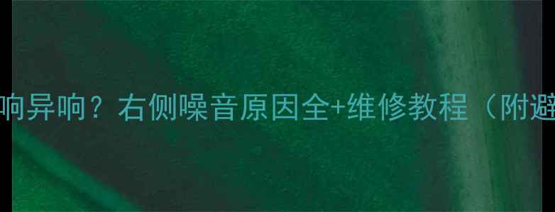 图片 🔥路虎音响异响？右侧噪音原因全+维修教程（附避坑指南）