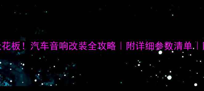 图片 🔥车内音响参数天花板！汽车音响改装全攻略｜附详细参数清单｜附安装避坑指南🔥