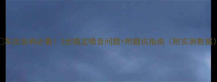 图片 🔥车改音响必看！3步搞定噪音问题+附避坑指南（附实测数据）