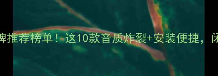 图片 🔥车载音响品牌推荐榜单！这10款音质炸裂+安装便捷，闭眼入不踩雷！