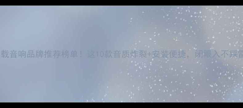 图片 🔥车载音响品牌推荐榜单！这10款音质炸裂+安装便捷，闭眼入不踩雷！1