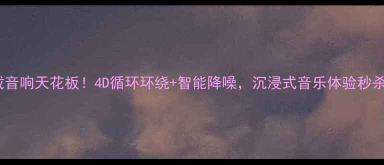 图片 🔥车载音响天花板！4D循环环绕+智能降噪，沉浸式音乐体验秒杀同行2
